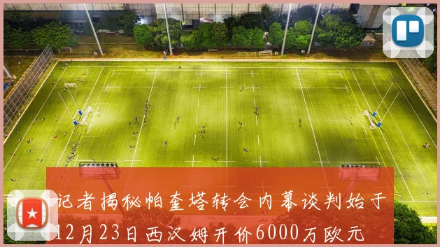 记者揭秘帕奎塔转会内幕谈判始于12月23日西汉姆开价6000万欧元