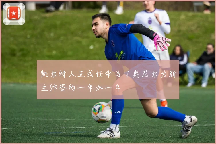 凯尔特人正式任命马丁奥尼尔为新主帅签约一年加一年