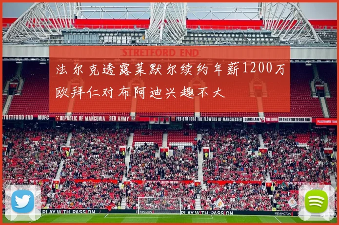 法尔克透露莱默尔续约年薪1200万欧拜仁对布阿迪兴趣不大