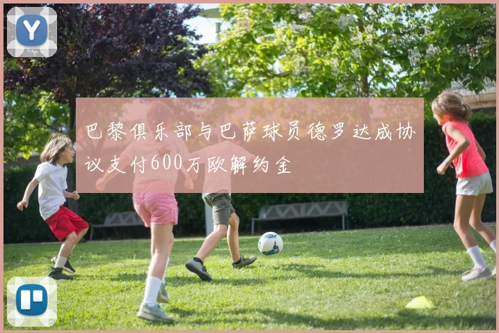 巴黎俱乐部与巴萨球员德罗达成协议支付600万欧解约金