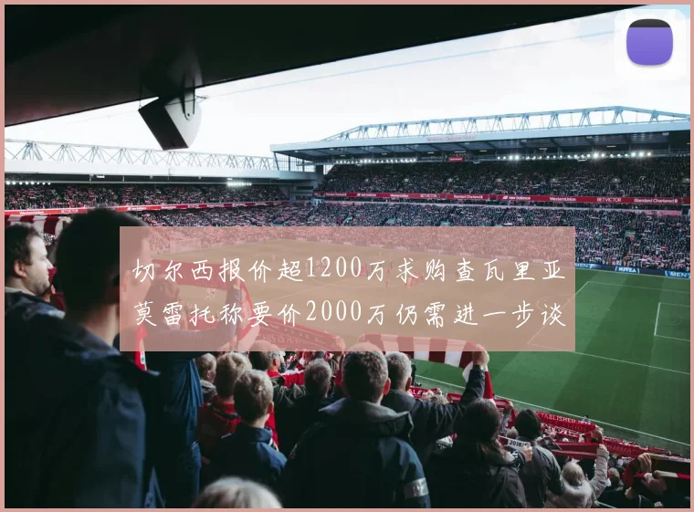切尔西报价超1200万求购查瓦里亚莫雷托称要价2000万仍需进一步谈判
