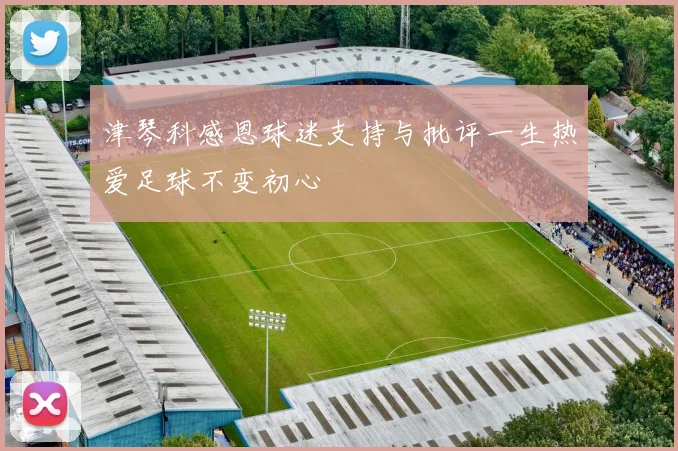 津琴科感恩球迷支持与批评一生热爱足球不变初心