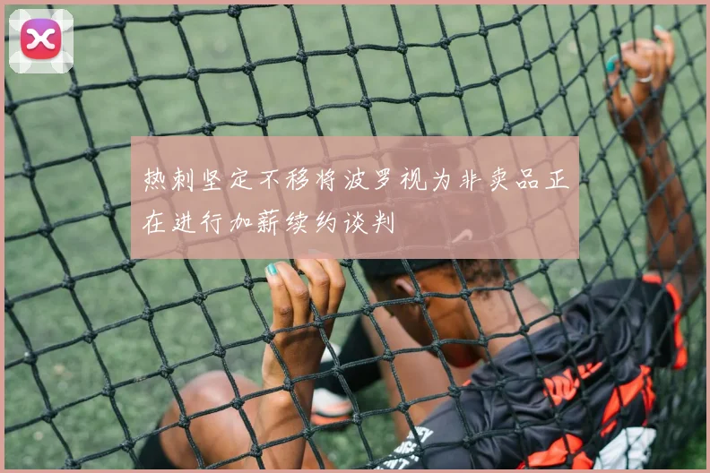 热刺坚定不移将波罗视为非卖品正在进行加薪续约谈判