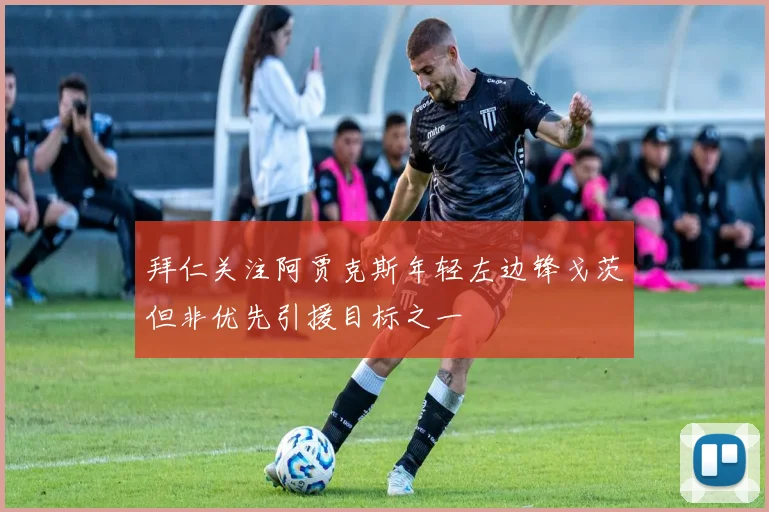 拜仁关注阿贾克斯年轻左边锋戈茨但非优先引援目标之一
