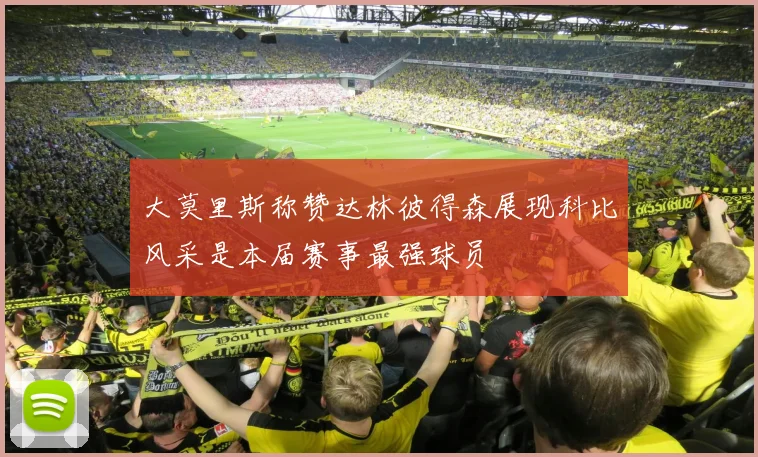 大莫里斯称赞达林彼得森展现科比风采是本届赛事最强球员