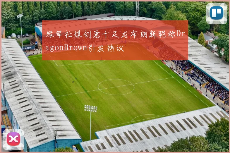 绿军社媒创意十足龙布朗新昵称DragonBrown引发热议