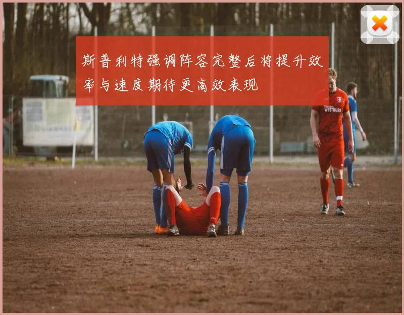 斯普利特强调阵容完整后将提升效率与速度期待更高效表现