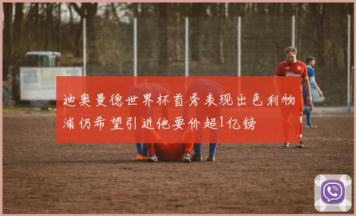 迪奥曼德世界杯首秀表现出色利物浦仍希望引进他要价超1亿镑