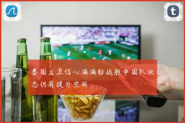 泰国后卫信心满满盼战胜中国队状态仍有提升空间