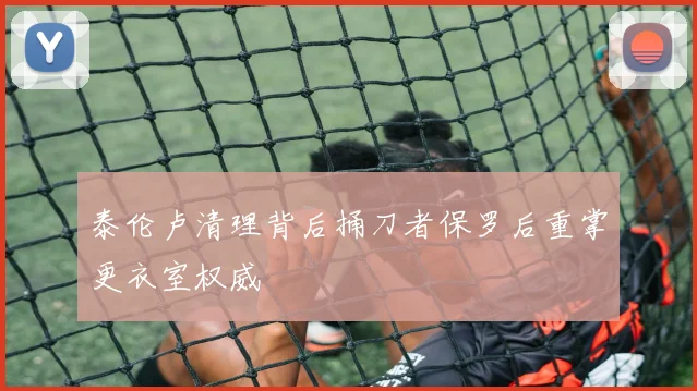 泰伦卢清理背后捅刀者保罗后重掌更衣室权威