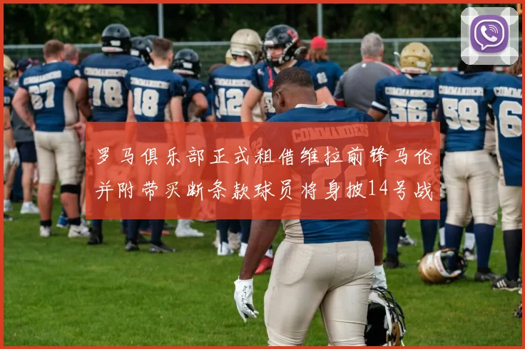 罗马俱乐部正式租借维拉前锋马伦并附带买断条款球员将身披14号战袍