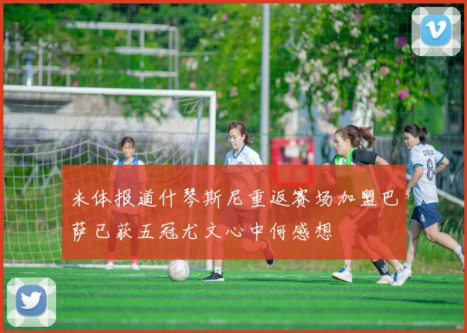 米体报道什琴斯尼重返赛场加盟巴萨已获五冠尤文心中何感想