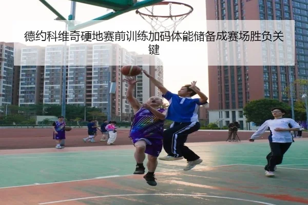 德约科维奇硬地赛前训练加码体能储备成赛场胜负关键（hth）